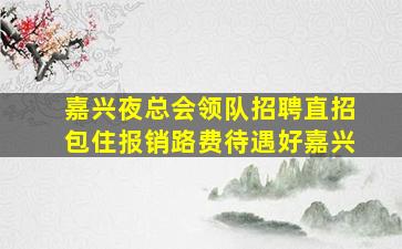 嘉兴夜总会领队招聘直招包住报销路费待遇好嘉兴